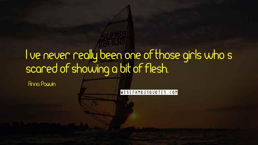 Anna Paquin Quotes: I've never really been one of those girls who's scared of showing a bit of flesh.