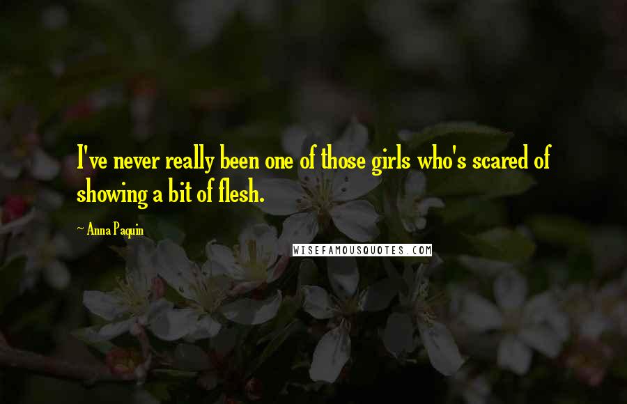 Anna Paquin Quotes: I've never really been one of those girls who's scared of showing a bit of flesh.