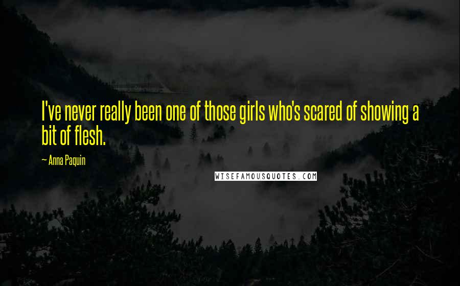 Anna Paquin Quotes: I've never really been one of those girls who's scared of showing a bit of flesh.