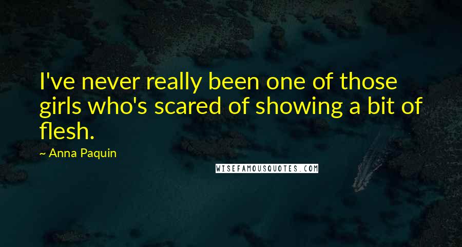 Anna Paquin Quotes: I've never really been one of those girls who's scared of showing a bit of flesh.