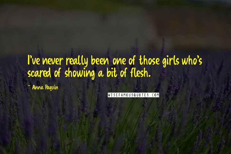 Anna Paquin Quotes: I've never really been one of those girls who's scared of showing a bit of flesh.