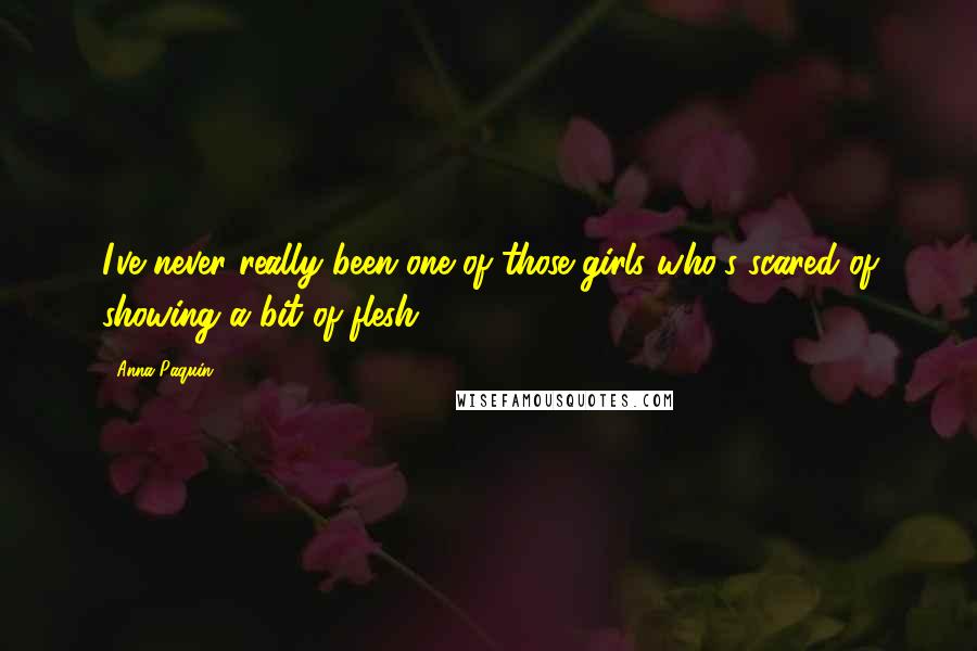 Anna Paquin Quotes: I've never really been one of those girls who's scared of showing a bit of flesh.