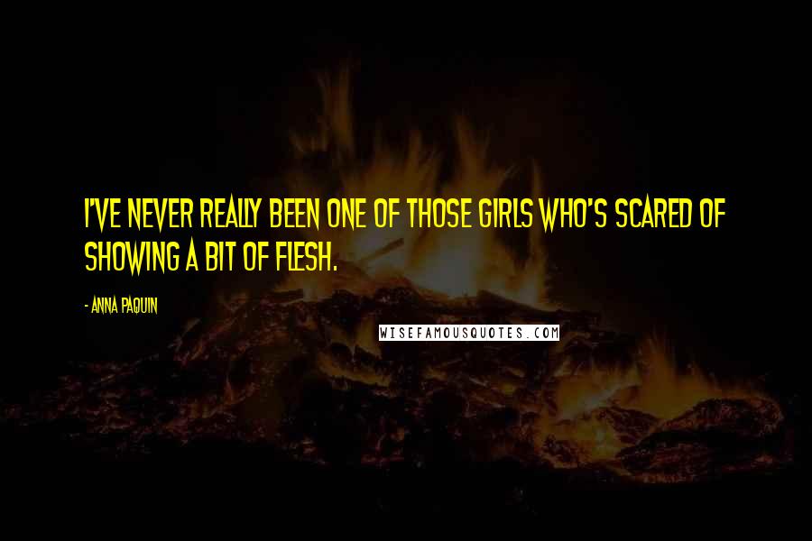 Anna Paquin Quotes: I've never really been one of those girls who's scared of showing a bit of flesh.