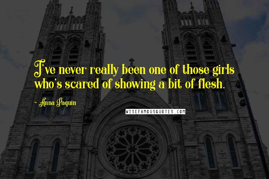 Anna Paquin Quotes: I've never really been one of those girls who's scared of showing a bit of flesh.