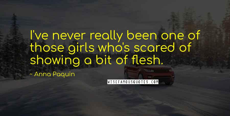 Anna Paquin Quotes: I've never really been one of those girls who's scared of showing a bit of flesh.