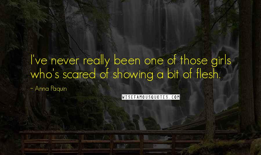 Anna Paquin Quotes: I've never really been one of those girls who's scared of showing a bit of flesh.