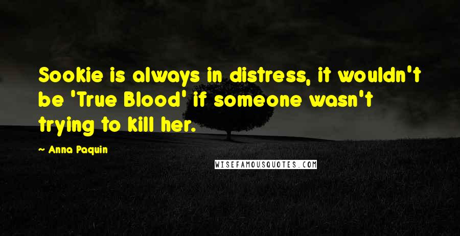 Anna Paquin Quotes: Sookie is always in distress, it wouldn't be 'True Blood' if someone wasn't trying to kill her.