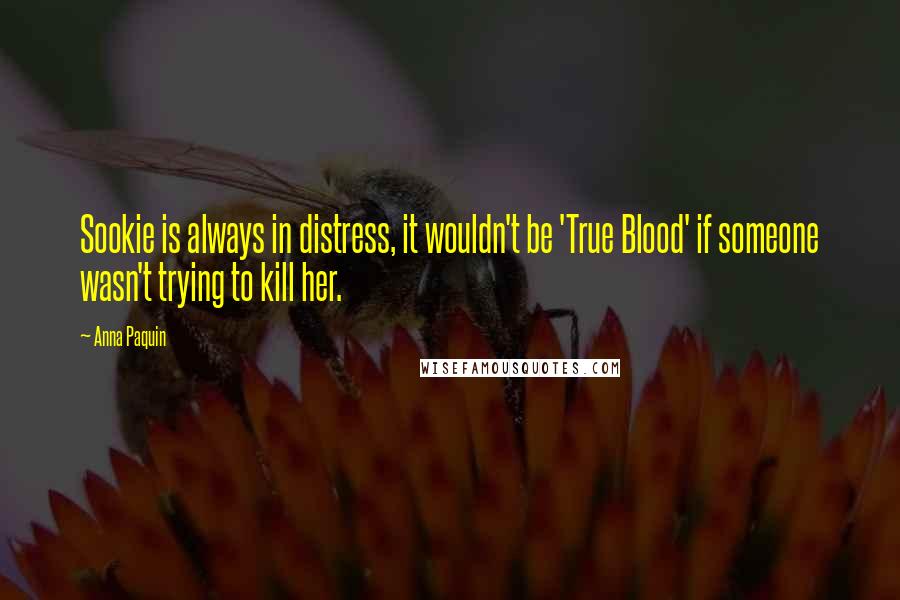 Anna Paquin Quotes: Sookie is always in distress, it wouldn't be 'True Blood' if someone wasn't trying to kill her.