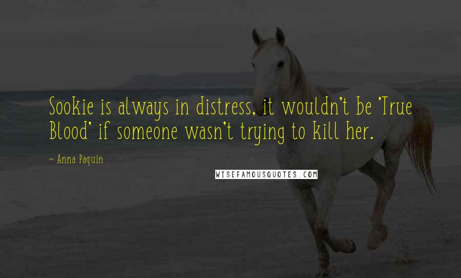 Anna Paquin Quotes: Sookie is always in distress, it wouldn't be 'True Blood' if someone wasn't trying to kill her.