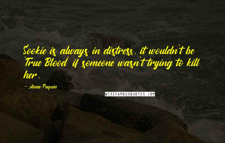 Anna Paquin Quotes: Sookie is always in distress, it wouldn't be 'True Blood' if someone wasn't trying to kill her.