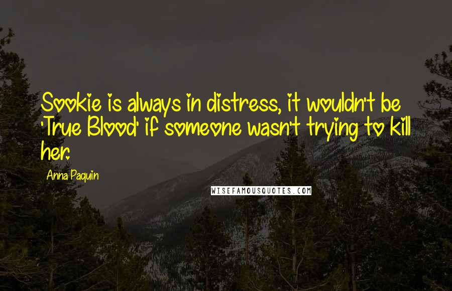 Anna Paquin Quotes: Sookie is always in distress, it wouldn't be 'True Blood' if someone wasn't trying to kill her.