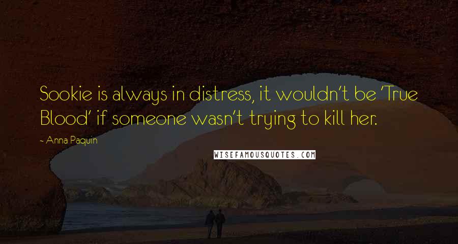 Anna Paquin Quotes: Sookie is always in distress, it wouldn't be 'True Blood' if someone wasn't trying to kill her.