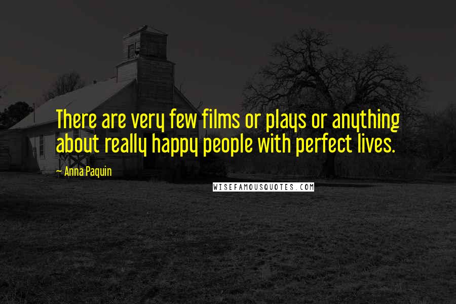 Anna Paquin Quotes: There are very few films or plays or anything about really happy people with perfect lives.