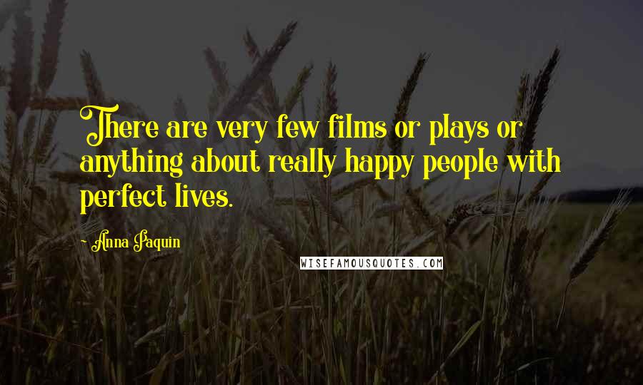 Anna Paquin Quotes: There are very few films or plays or anything about really happy people with perfect lives.