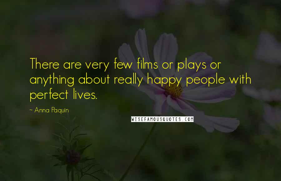 Anna Paquin Quotes: There are very few films or plays or anything about really happy people with perfect lives.