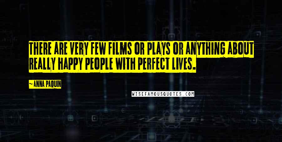 Anna Paquin Quotes: There are very few films or plays or anything about really happy people with perfect lives.