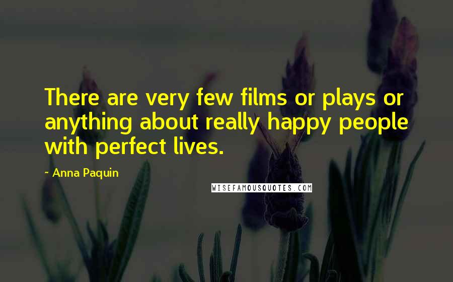 Anna Paquin Quotes: There are very few films or plays or anything about really happy people with perfect lives.