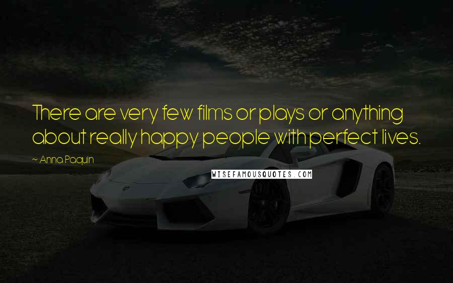 Anna Paquin Quotes: There are very few films or plays or anything about really happy people with perfect lives.