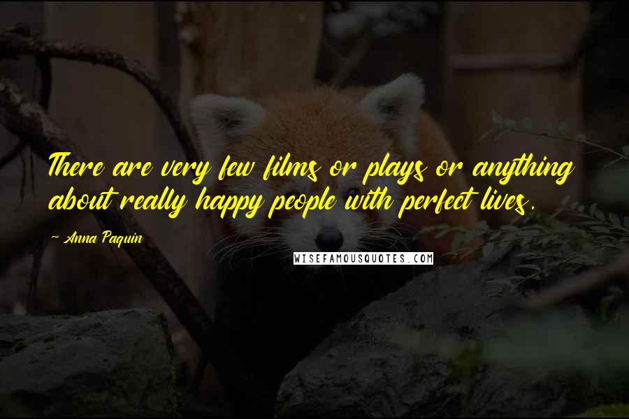 Anna Paquin Quotes: There are very few films or plays or anything about really happy people with perfect lives.