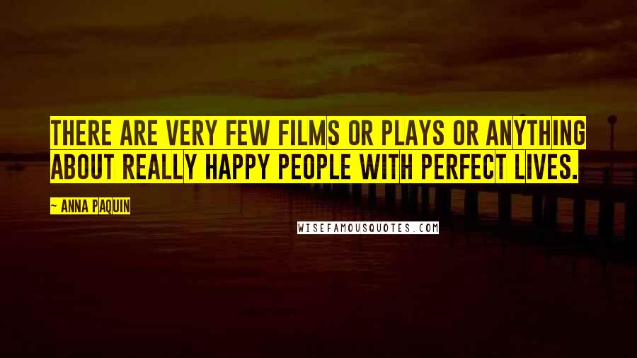 Anna Paquin Quotes: There are very few films or plays or anything about really happy people with perfect lives.
