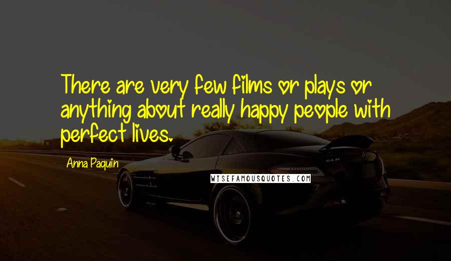 Anna Paquin Quotes: There are very few films or plays or anything about really happy people with perfect lives.
