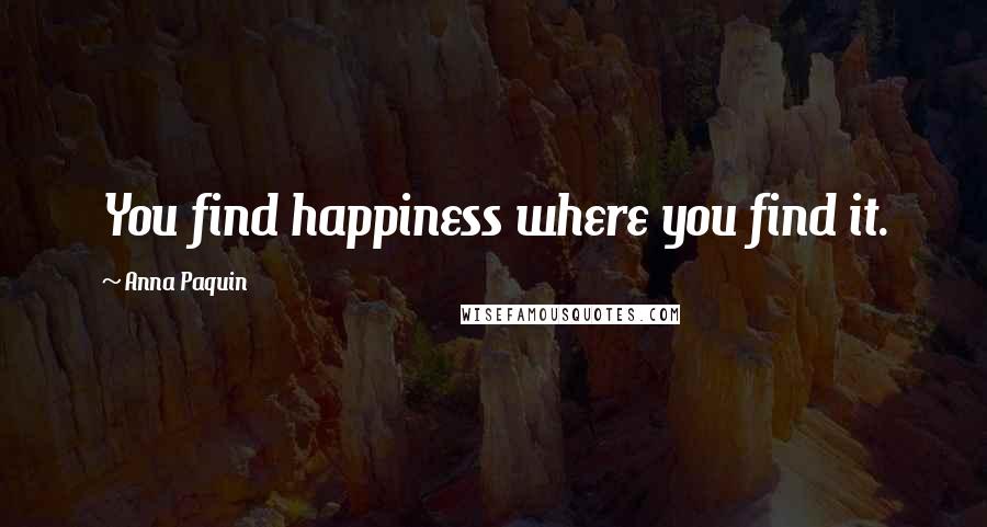 Anna Paquin Quotes: You find happiness where you find it.