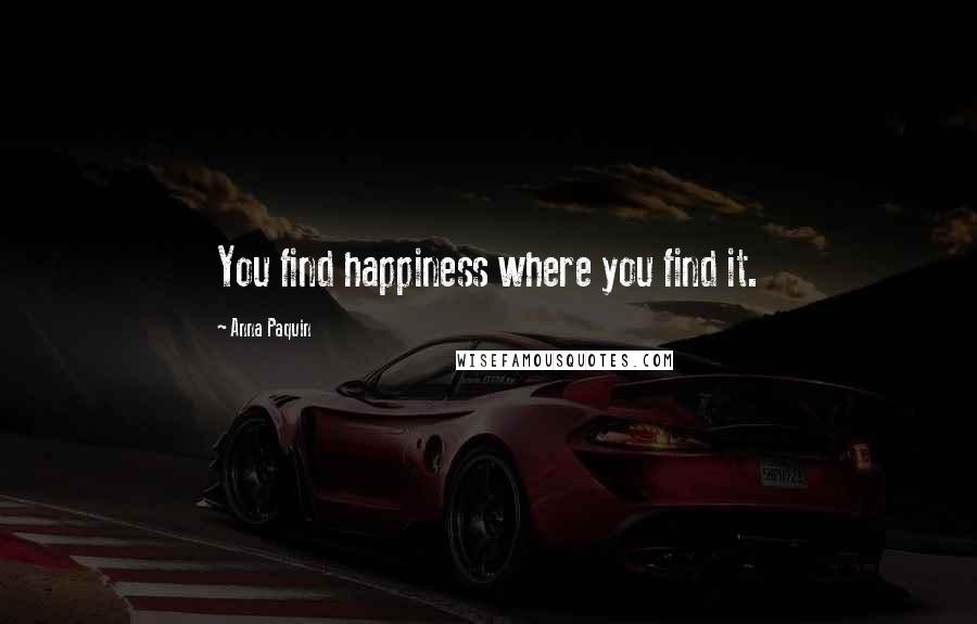 Anna Paquin Quotes: You find happiness where you find it.
