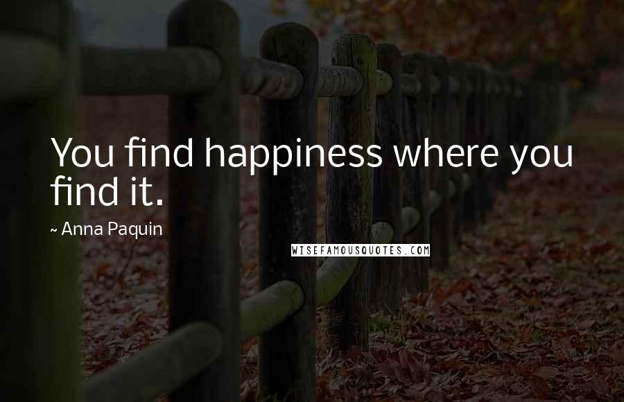 Anna Paquin Quotes: You find happiness where you find it.