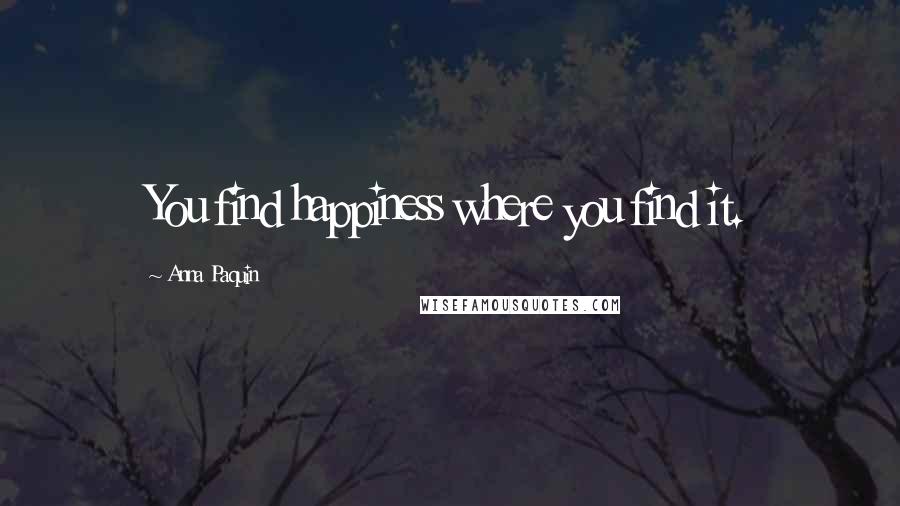 Anna Paquin Quotes: You find happiness where you find it.