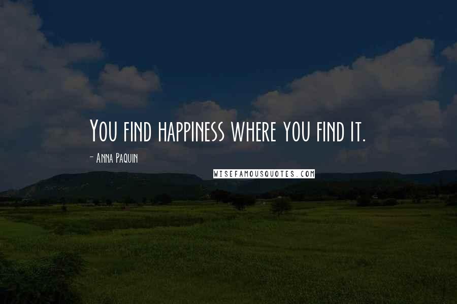 Anna Paquin Quotes: You find happiness where you find it.