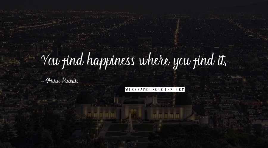 Anna Paquin Quotes: You find happiness where you find it.