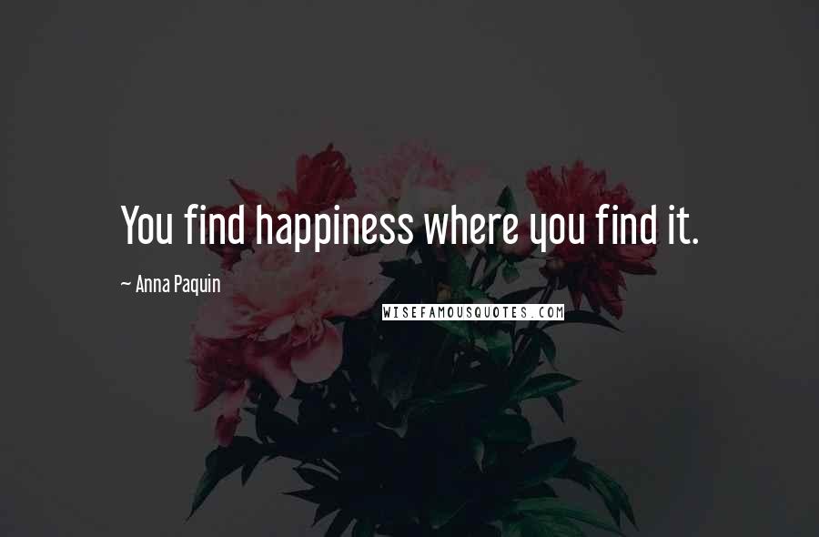 Anna Paquin Quotes: You find happiness where you find it.