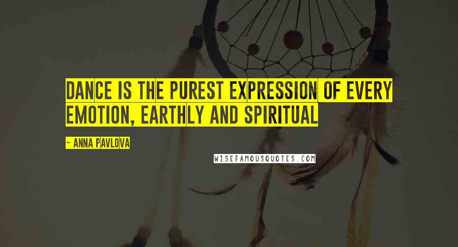 Anna Pavlova Quotes: Dance is the purest expression of every emotion, earthly and spiritual