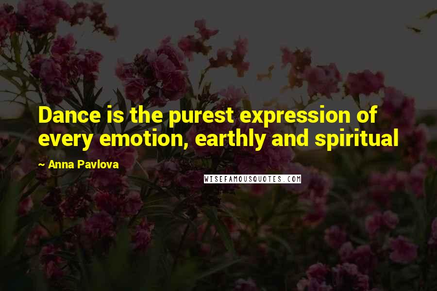 Anna Pavlova Quotes: Dance is the purest expression of every emotion, earthly and spiritual