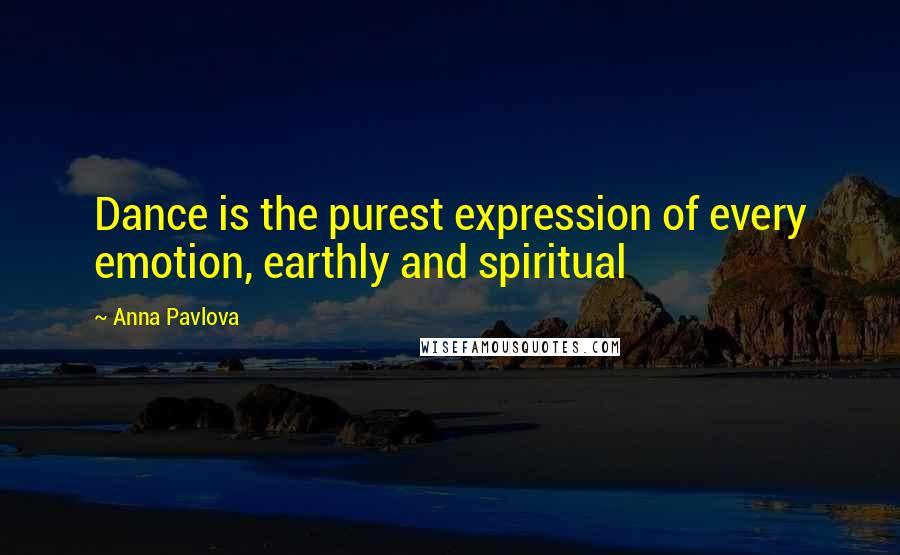 Anna Pavlova Quotes: Dance is the purest expression of every emotion, earthly and spiritual