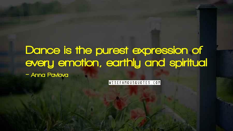 Anna Pavlova Quotes: Dance is the purest expression of every emotion, earthly and spiritual