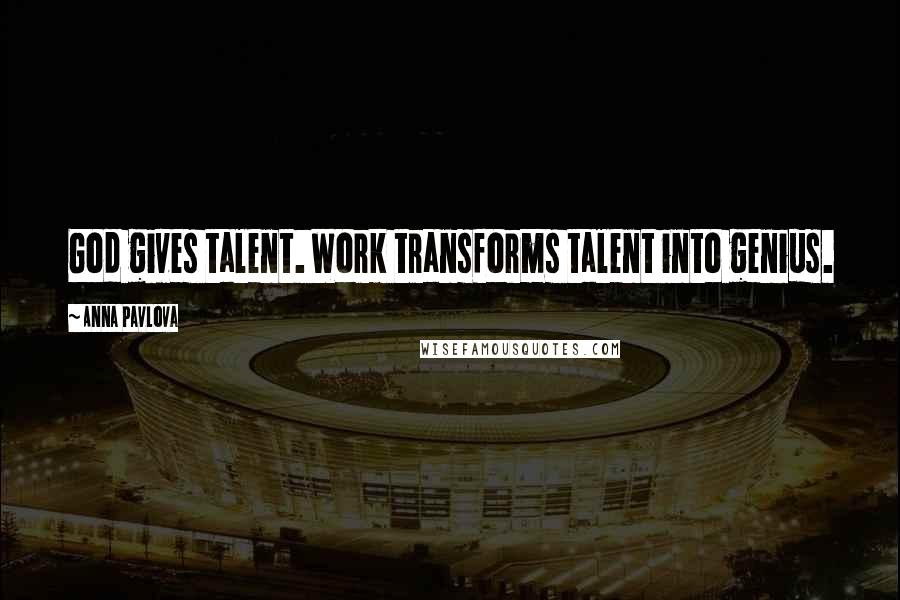 Anna Pavlova Quotes: God gives talent. Work transforms talent into genius.