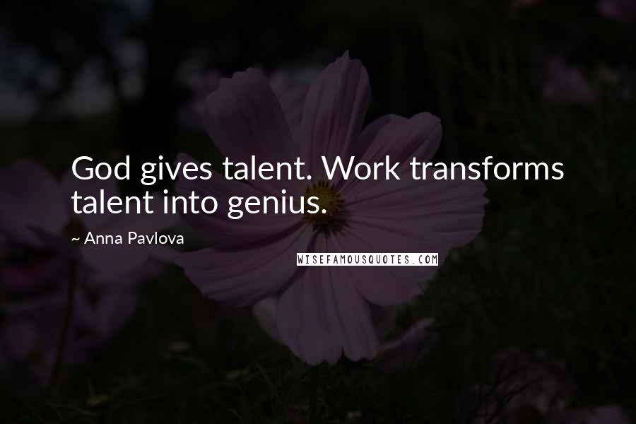 Anna Pavlova Quotes: God gives talent. Work transforms talent into genius.