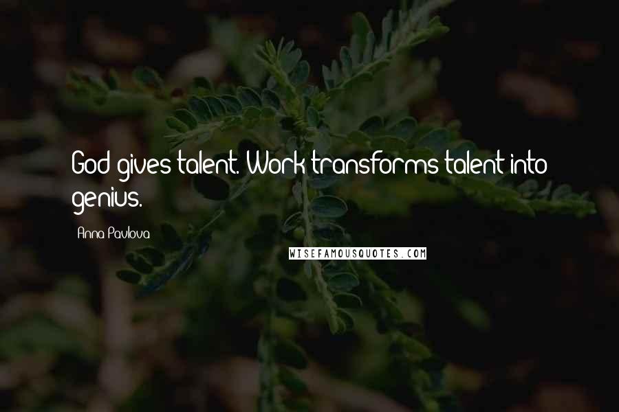 Anna Pavlova Quotes: God gives talent. Work transforms talent into genius.