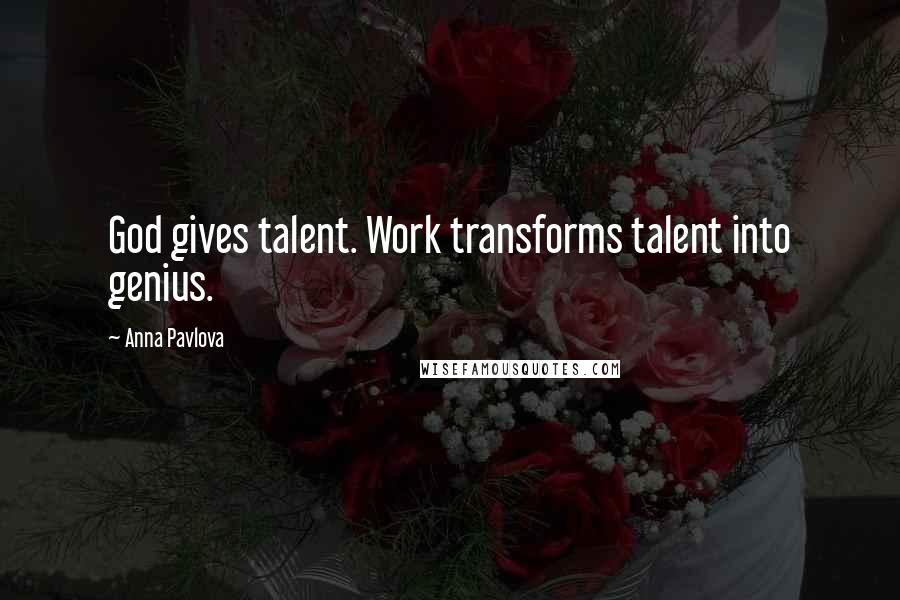 Anna Pavlova Quotes: God gives talent. Work transforms talent into genius.