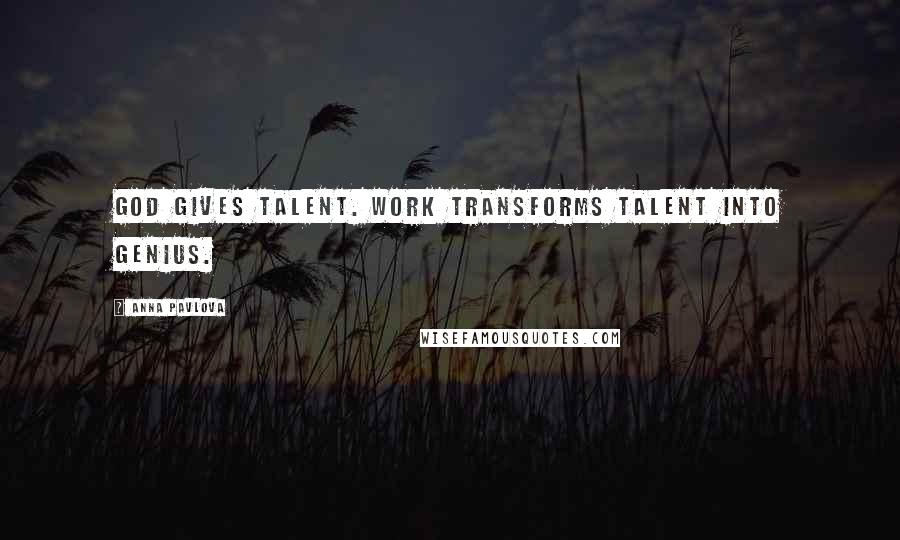 Anna Pavlova Quotes: God gives talent. Work transforms talent into genius.