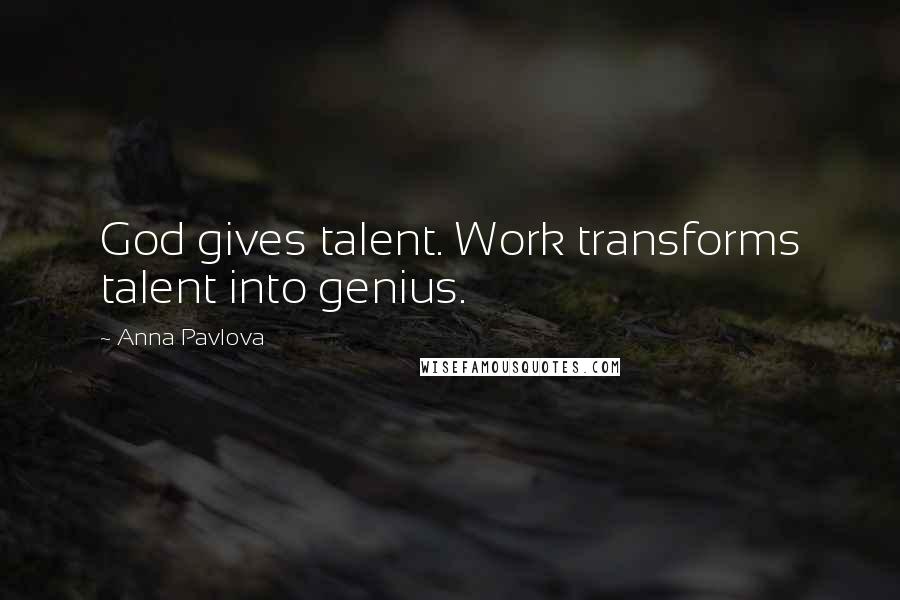 Anna Pavlova Quotes: God gives talent. Work transforms talent into genius.