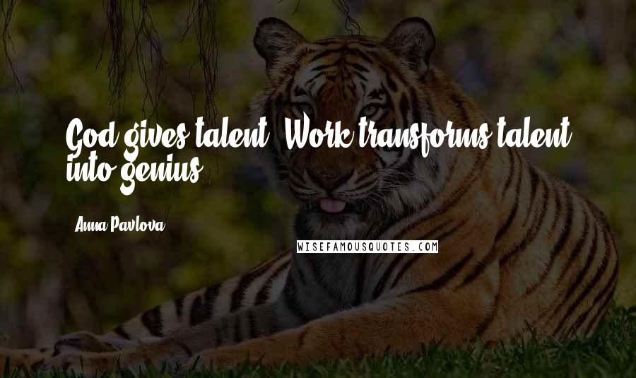 Anna Pavlova Quotes: God gives talent. Work transforms talent into genius.