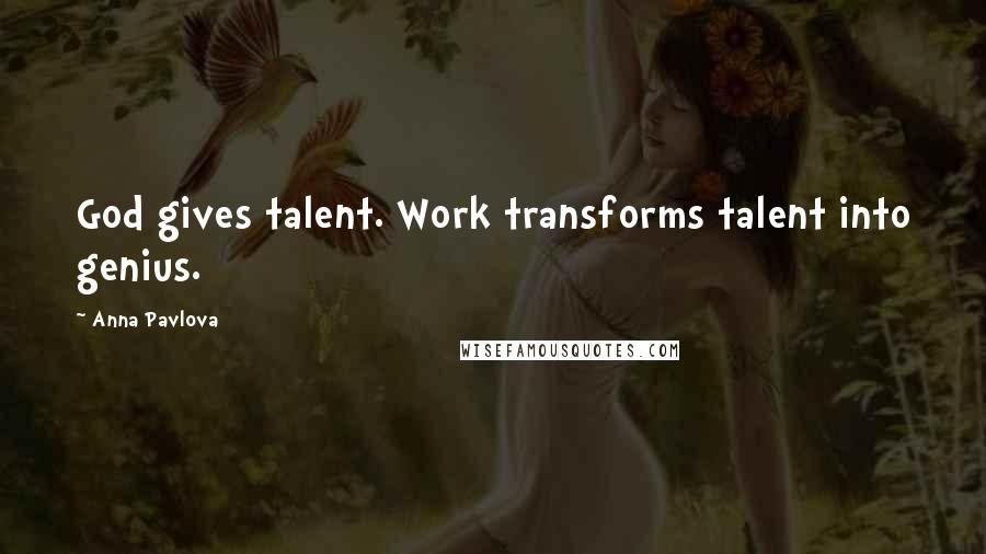 Anna Pavlova Quotes: God gives talent. Work transforms talent into genius.