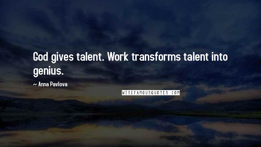 Anna Pavlova Quotes: God gives talent. Work transforms talent into genius.