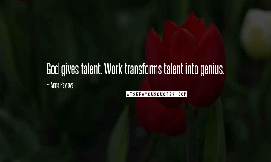 Anna Pavlova Quotes: God gives talent. Work transforms talent into genius.