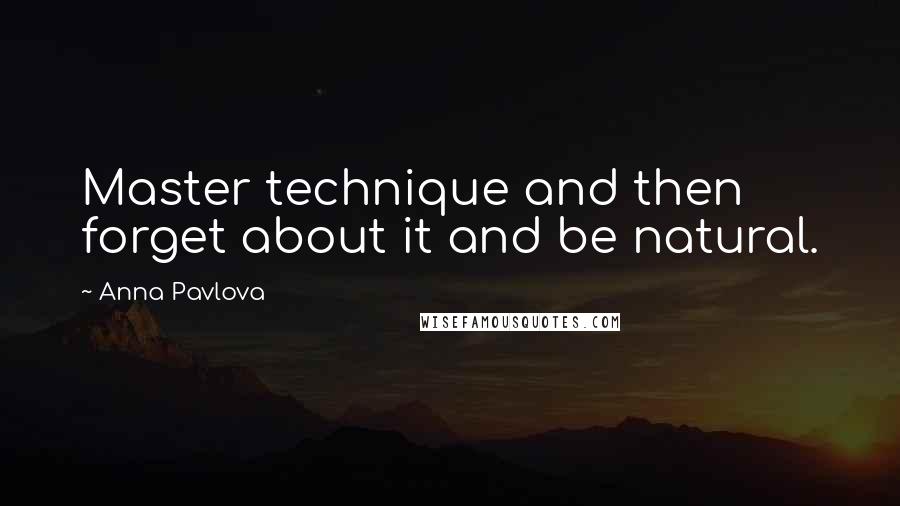 Anna Pavlova Quotes: Master technique and then forget about it and be natural.