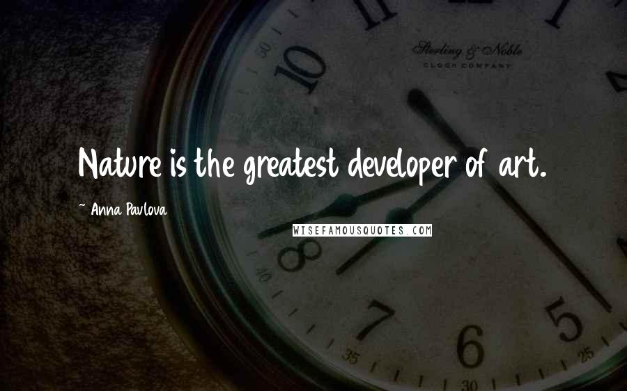 Anna Pavlova Quotes: Nature is the greatest developer of art.