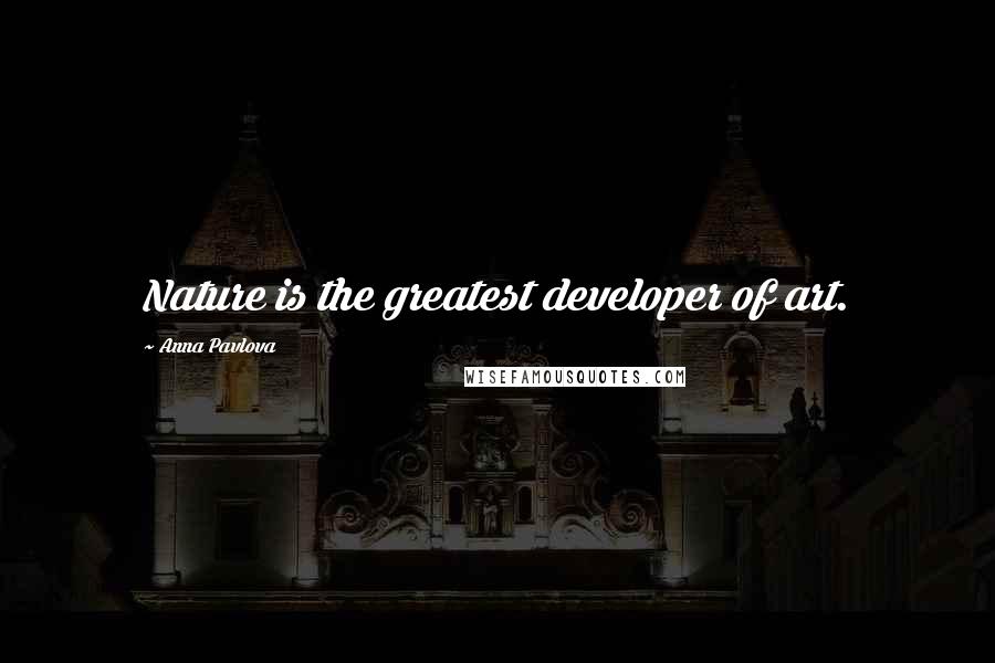 Anna Pavlova Quotes: Nature is the greatest developer of art.