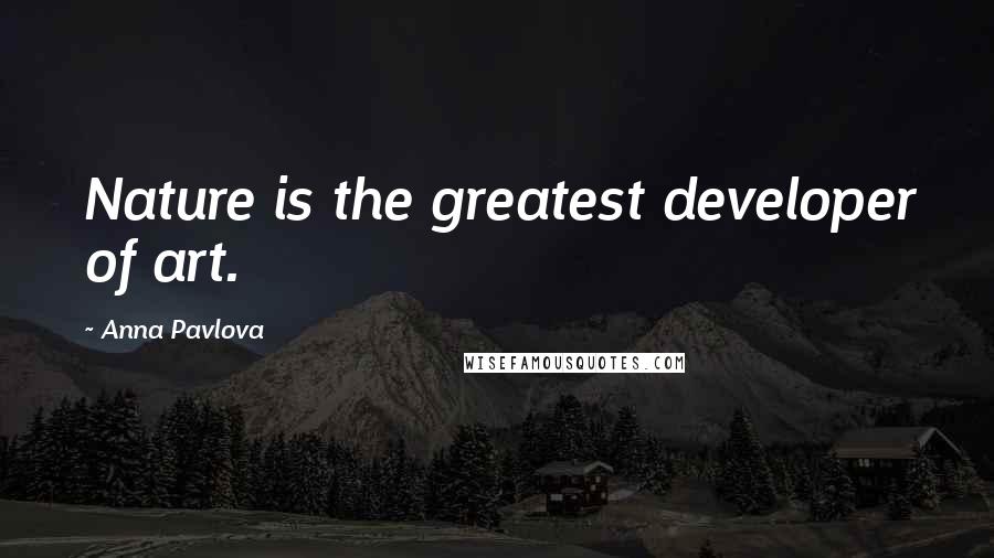 Anna Pavlova Quotes: Nature is the greatest developer of art.
